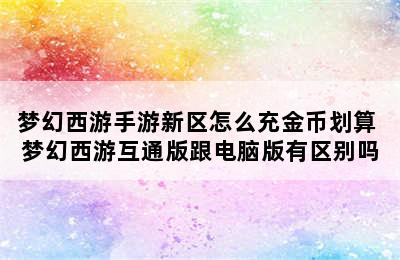 梦幻西游手游新区怎么充金币划算 梦幻西游互通版跟电脑版有区别吗